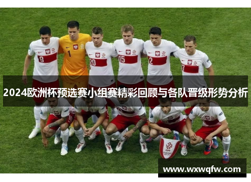 2024欧洲杯预选赛小组赛精彩回顾与各队晋级形势分析