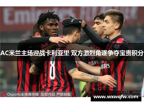 AC米兰主场迎战卡利亚里 双方激烈角逐争夺宝贵积分