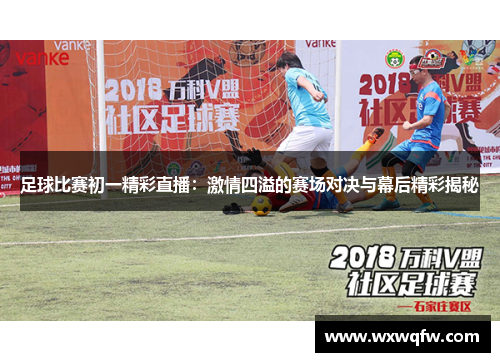 足球比赛初一精彩直播：激情四溢的赛场对决与幕后精彩揭秘