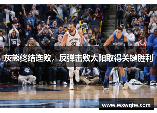 灰熊终结连败，反弹击败太阳取得关键胜利