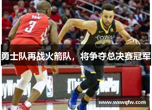 勇士队再战火箭队，将争夺总决赛冠军