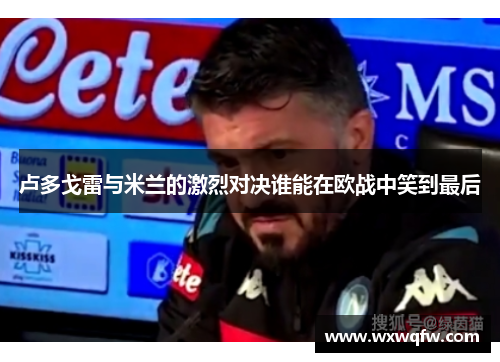 卢多戈雷与米兰的激烈对决谁能在欧战中笑到最后