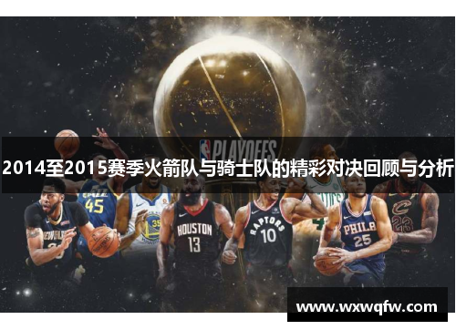 2014至2015赛季火箭队与骑士队的精彩对决回顾与分析