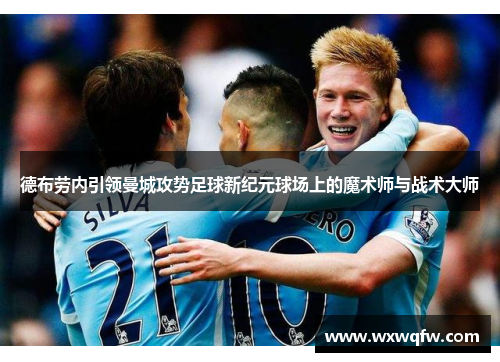 德布劳内引领曼城攻势足球新纪元球场上的魔术师与战术大师