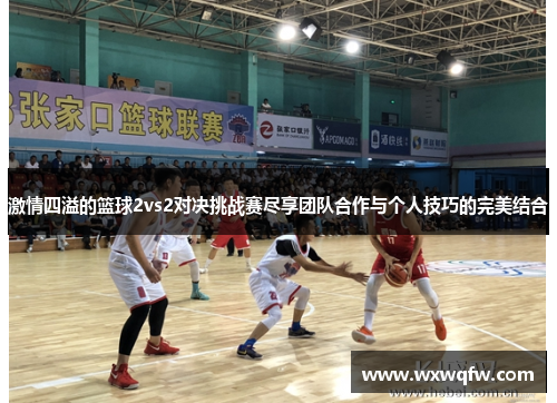 激情四溢的篮球2vs2对决挑战赛尽享团队合作与个人技巧的完美结合