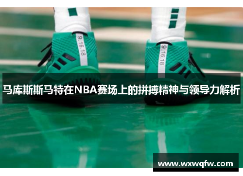 马库斯斯马特在NBA赛场上的拼搏精神与领导力解析