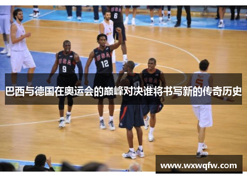巴西与德国在奥运会的巅峰对决谁将书写新的传奇历史