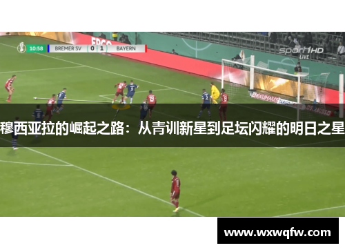 穆西亚拉的崛起之路：从青训新星到足坛闪耀的明日之星