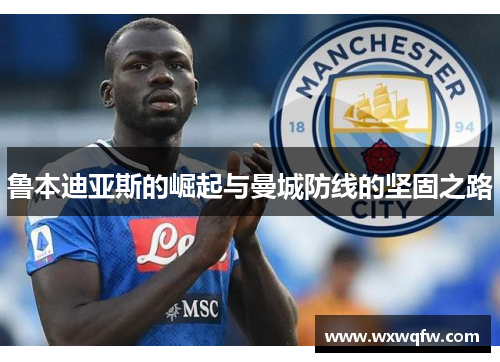 鲁本迪亚斯的崛起与曼城防线的坚固之路