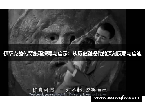 伊萨克的传奇旅程探寻与启示：从历史到现代的深刻反思与启迪